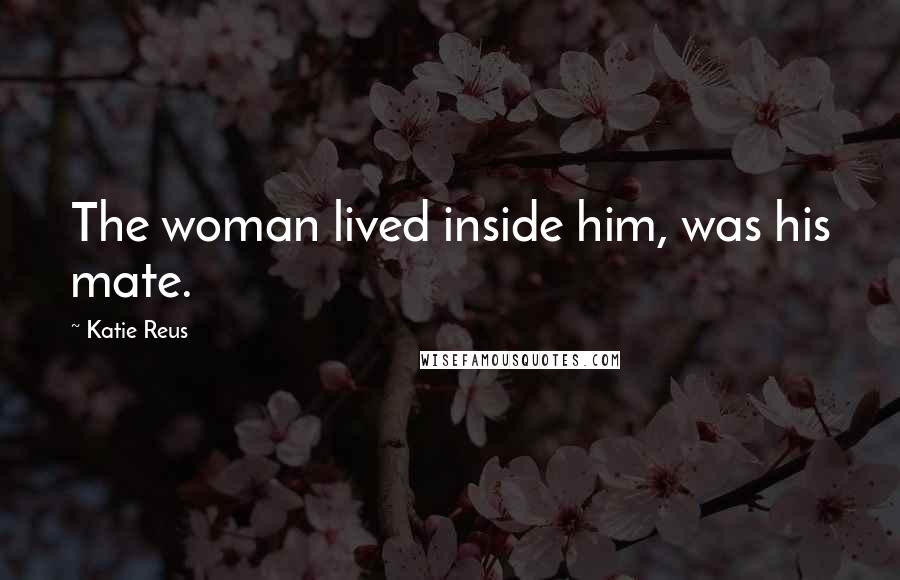 Katie Reus Quotes: The woman lived inside him, was his mate.