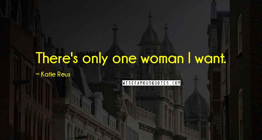 Katie Reus Quotes: There's only one woman I want.