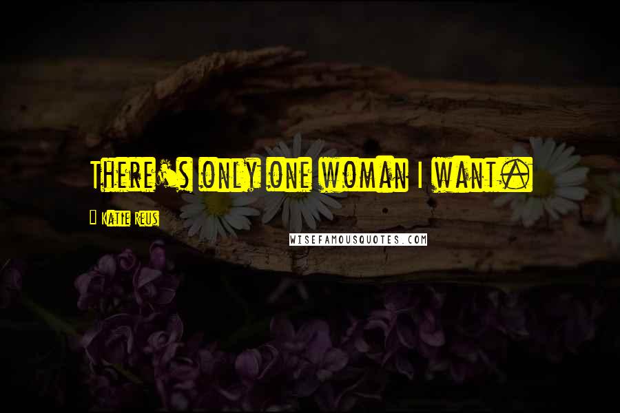 Katie Reus Quotes: There's only one woman I want.