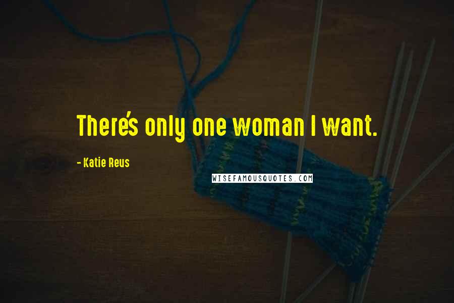 Katie Reus Quotes: There's only one woman I want.