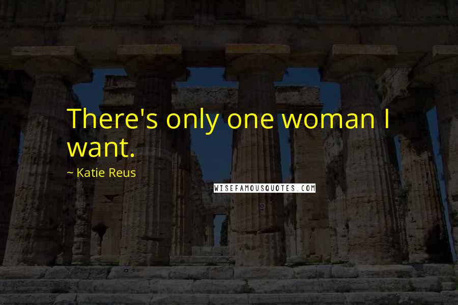 Katie Reus Quotes: There's only one woman I want.