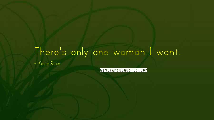 Katie Reus Quotes: There's only one woman I want.