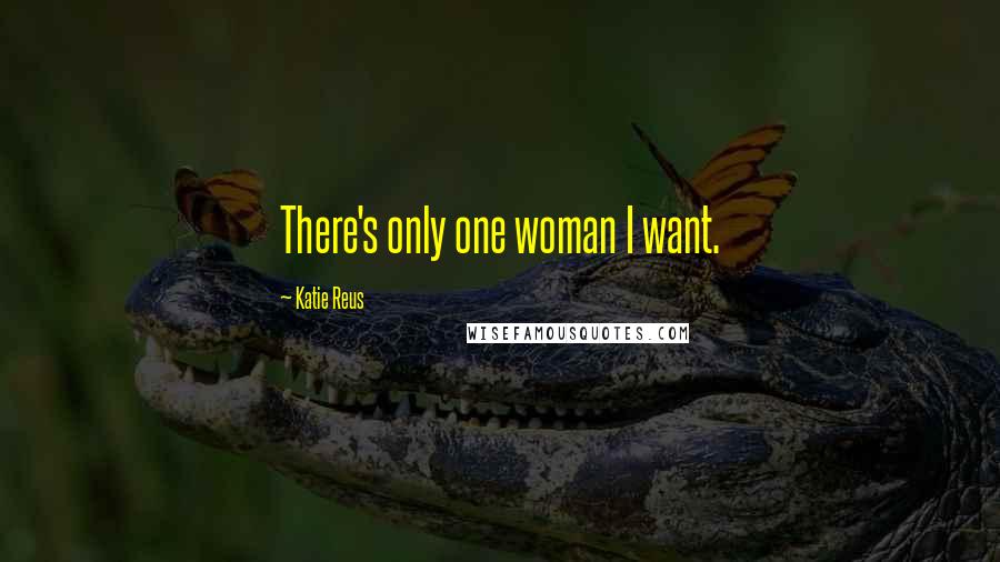 Katie Reus Quotes: There's only one woman I want.