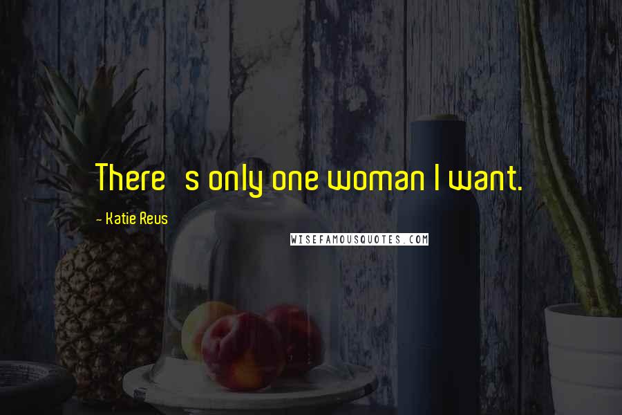 Katie Reus Quotes: There's only one woman I want.