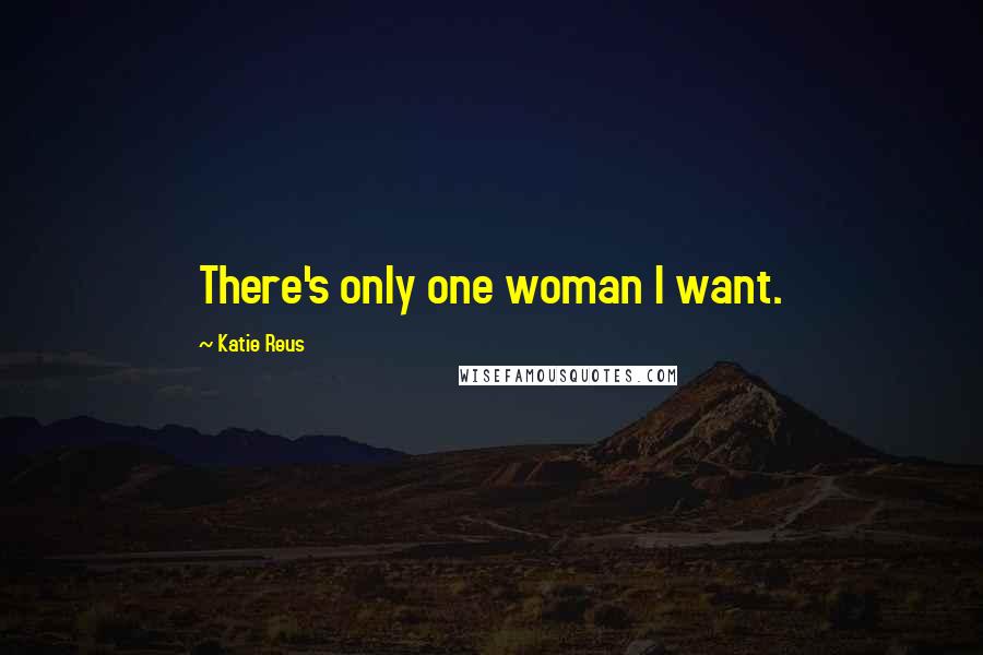 Katie Reus Quotes: There's only one woman I want.