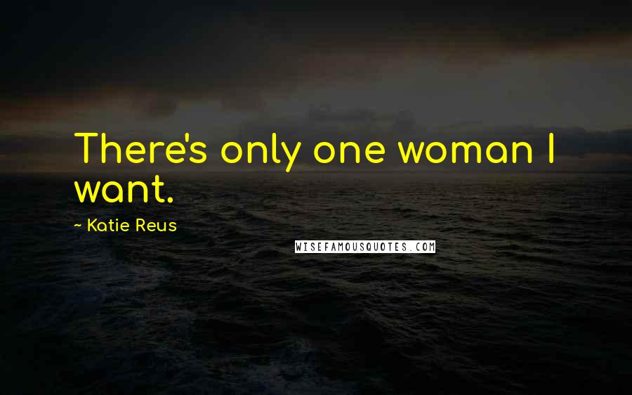Katie Reus Quotes: There's only one woman I want.