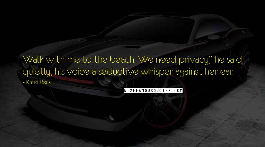 Katie Reus Quotes: Walk with me to the beach. We need privacy," he said quietly, his voice a seductive whisper against her ear.