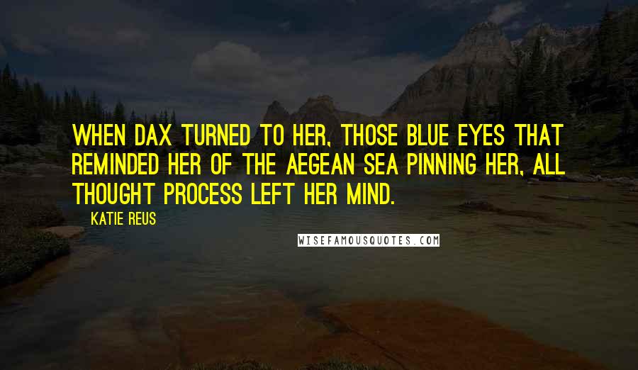 Katie Reus Quotes: When Dax turned to her, those blue eyes that reminded her of the Aegean Sea pinning her, all thought process left her mind.