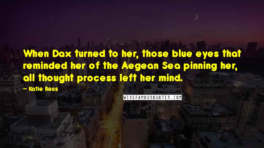 Katie Reus Quotes: When Dax turned to her, those blue eyes that reminded her of the Aegean Sea pinning her, all thought process left her mind.