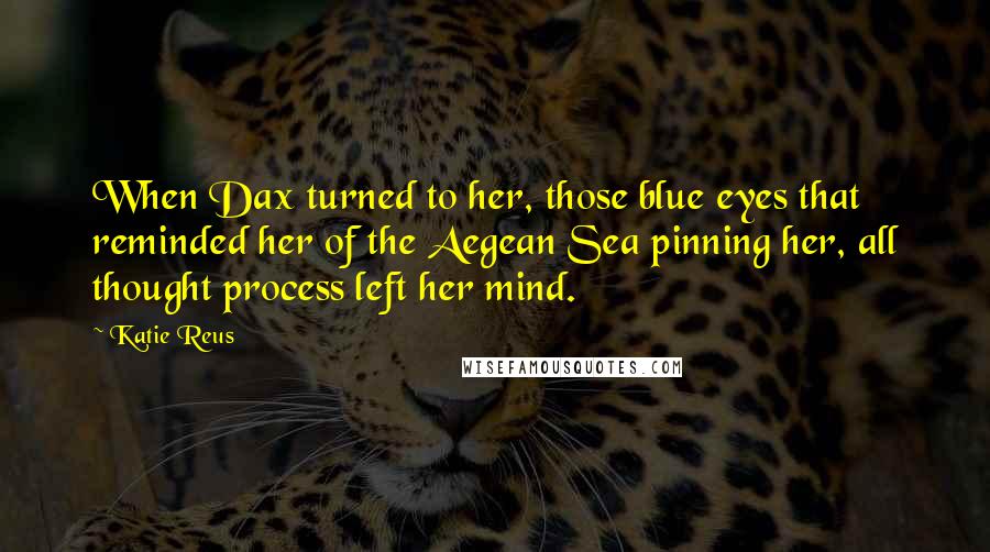 Katie Reus Quotes: When Dax turned to her, those blue eyes that reminded her of the Aegean Sea pinning her, all thought process left her mind.