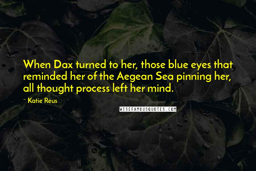 Katie Reus Quotes: When Dax turned to her, those blue eyes that reminded her of the Aegean Sea pinning her, all thought process left her mind.