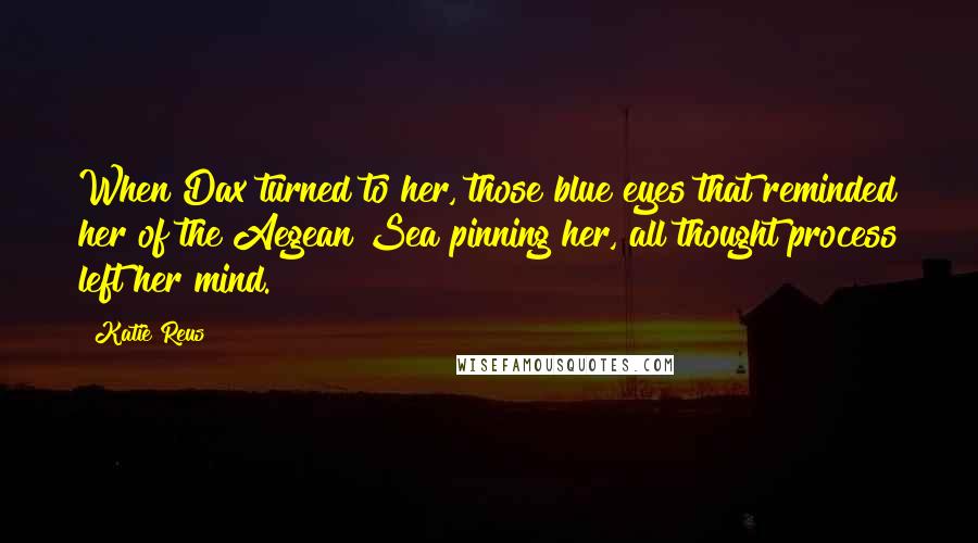 Katie Reus Quotes: When Dax turned to her, those blue eyes that reminded her of the Aegean Sea pinning her, all thought process left her mind.