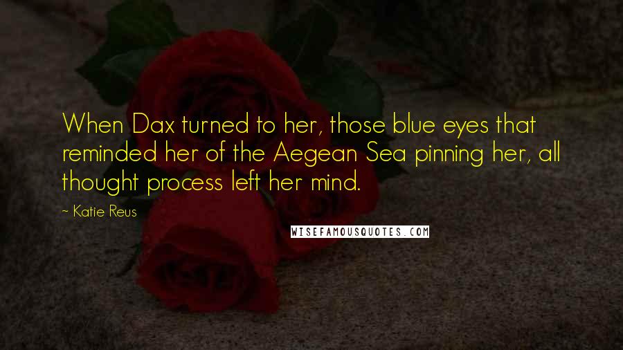 Katie Reus Quotes: When Dax turned to her, those blue eyes that reminded her of the Aegean Sea pinning her, all thought process left her mind.