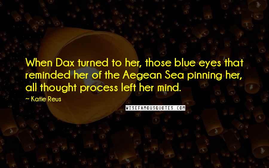 Katie Reus Quotes: When Dax turned to her, those blue eyes that reminded her of the Aegean Sea pinning her, all thought process left her mind.