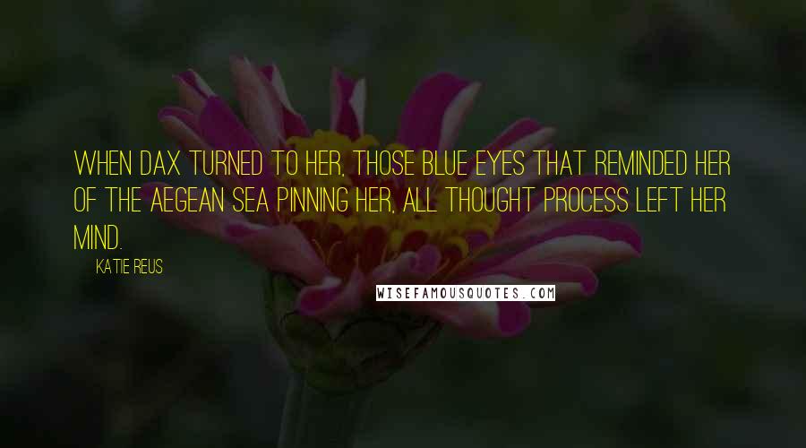 Katie Reus Quotes: When Dax turned to her, those blue eyes that reminded her of the Aegean Sea pinning her, all thought process left her mind.