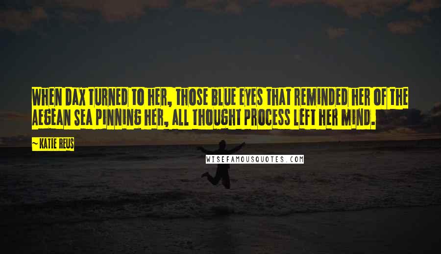 Katie Reus Quotes: When Dax turned to her, those blue eyes that reminded her of the Aegean Sea pinning her, all thought process left her mind.