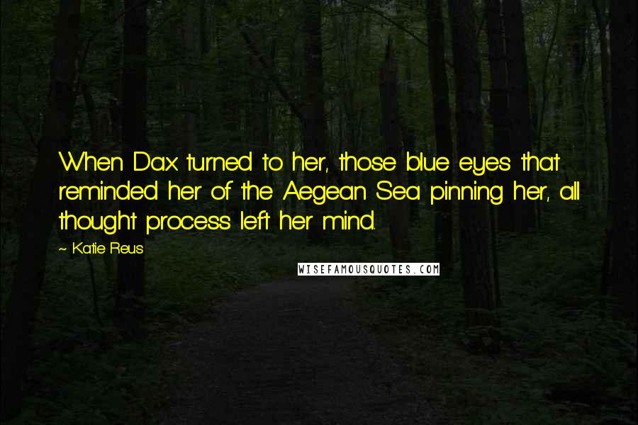 Katie Reus Quotes: When Dax turned to her, those blue eyes that reminded her of the Aegean Sea pinning her, all thought process left her mind.