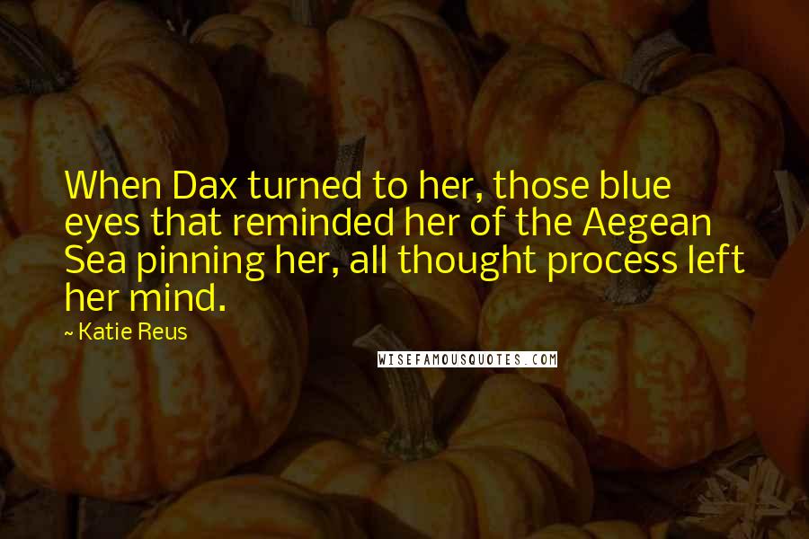 Katie Reus Quotes: When Dax turned to her, those blue eyes that reminded her of the Aegean Sea pinning her, all thought process left her mind.