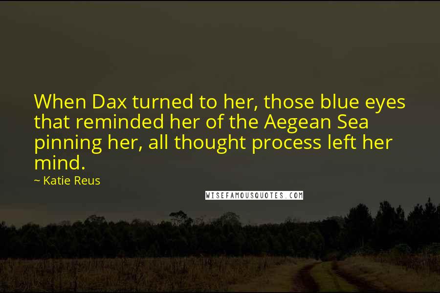 Katie Reus Quotes: When Dax turned to her, those blue eyes that reminded her of the Aegean Sea pinning her, all thought process left her mind.