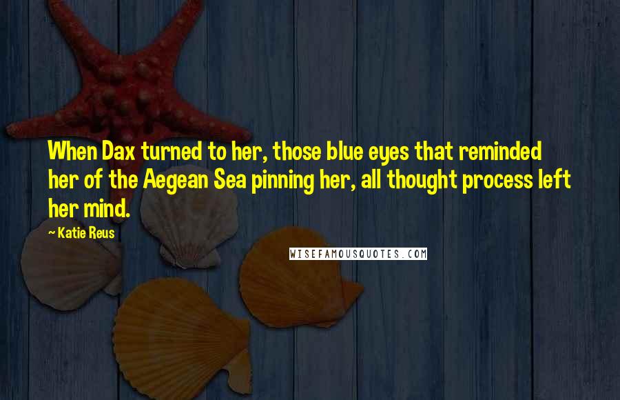 Katie Reus Quotes: When Dax turned to her, those blue eyes that reminded her of the Aegean Sea pinning her, all thought process left her mind.