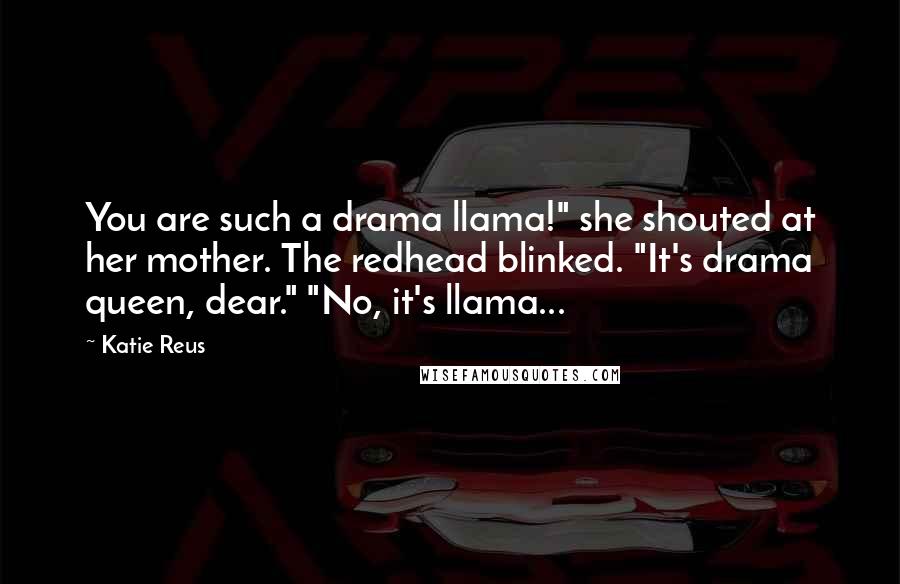 Katie Reus Quotes: You are such a drama llama!" she shouted at her mother. The redhead blinked. "It's drama queen, dear." "No, it's llama...