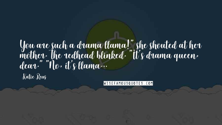 Katie Reus Quotes: You are such a drama llama!" she shouted at her mother. The redhead blinked. "It's drama queen, dear." "No, it's llama...