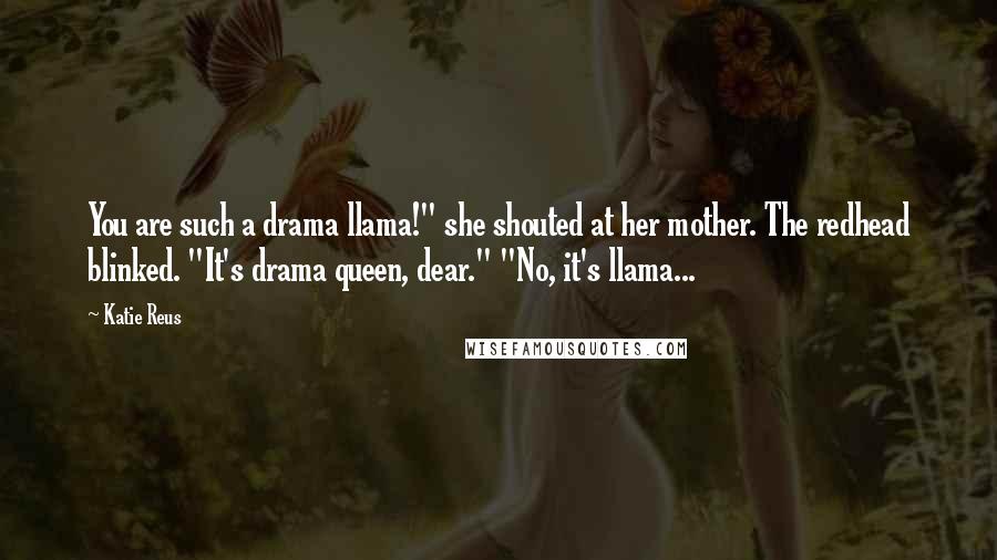 Katie Reus Quotes: You are such a drama llama!" she shouted at her mother. The redhead blinked. "It's drama queen, dear." "No, it's llama...