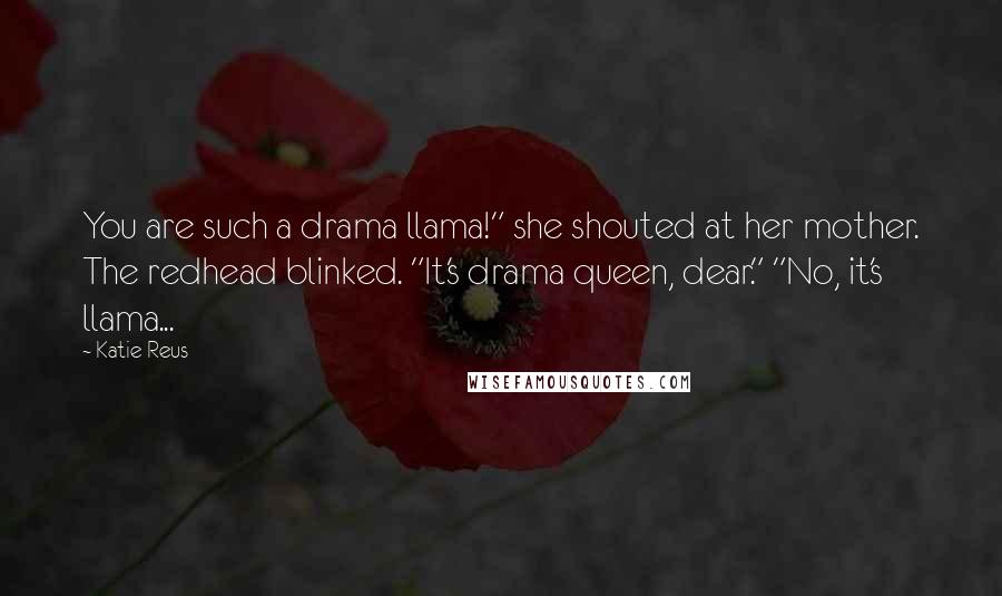 Katie Reus Quotes: You are such a drama llama!" she shouted at her mother. The redhead blinked. "It's drama queen, dear." "No, it's llama...