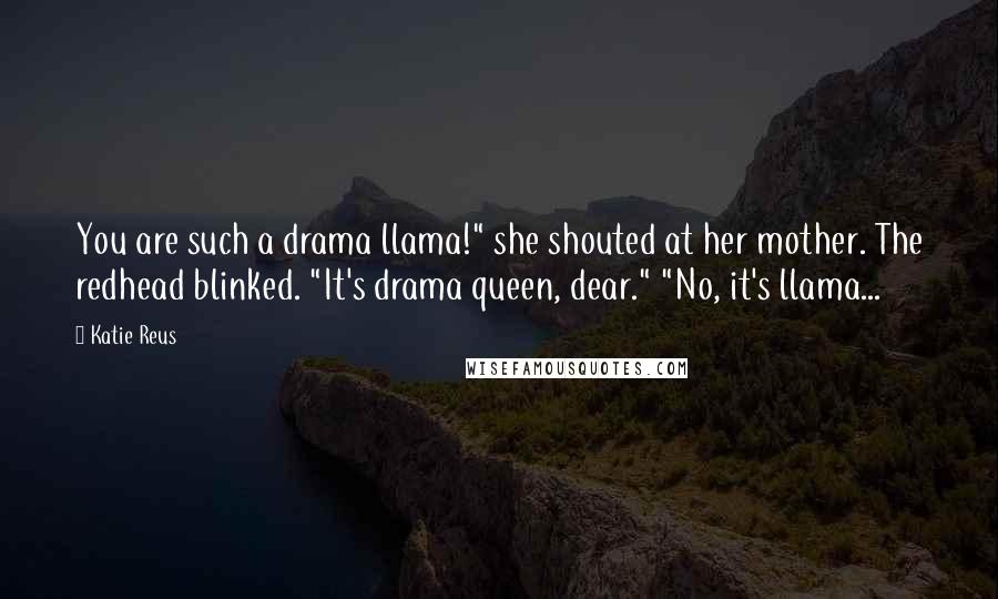 Katie Reus Quotes: You are such a drama llama!" she shouted at her mother. The redhead blinked. "It's drama queen, dear." "No, it's llama...