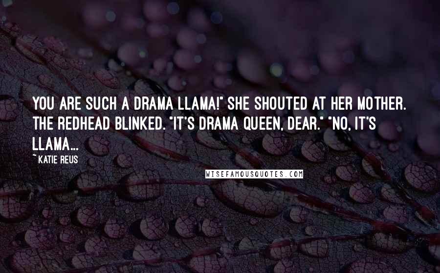 Katie Reus Quotes: You are such a drama llama!" she shouted at her mother. The redhead blinked. "It's drama queen, dear." "No, it's llama...