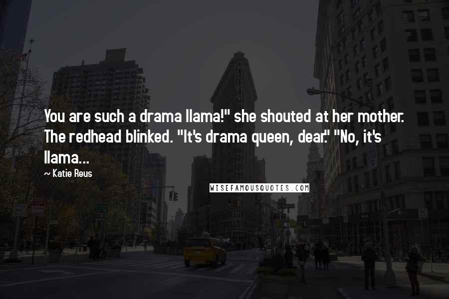 Katie Reus Quotes: You are such a drama llama!" she shouted at her mother. The redhead blinked. "It's drama queen, dear." "No, it's llama...