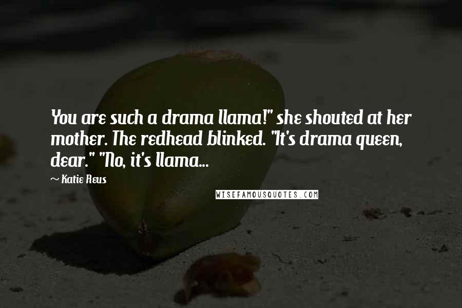 Katie Reus Quotes: You are such a drama llama!" she shouted at her mother. The redhead blinked. "It's drama queen, dear." "No, it's llama...