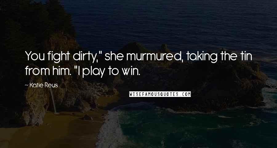 Katie Reus Quotes: You fight dirty," she murmured, taking the tin from him. "I play to win.