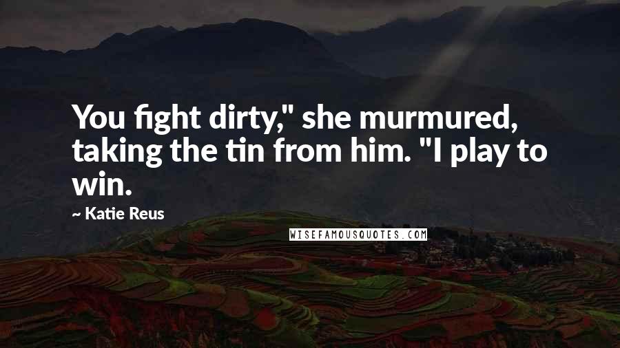 Katie Reus Quotes: You fight dirty," she murmured, taking the tin from him. "I play to win.