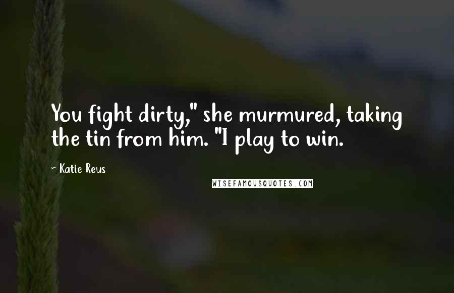 Katie Reus Quotes: You fight dirty," she murmured, taking the tin from him. "I play to win.