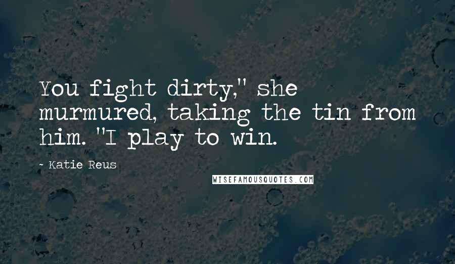 Katie Reus Quotes: You fight dirty," she murmured, taking the tin from him. "I play to win.