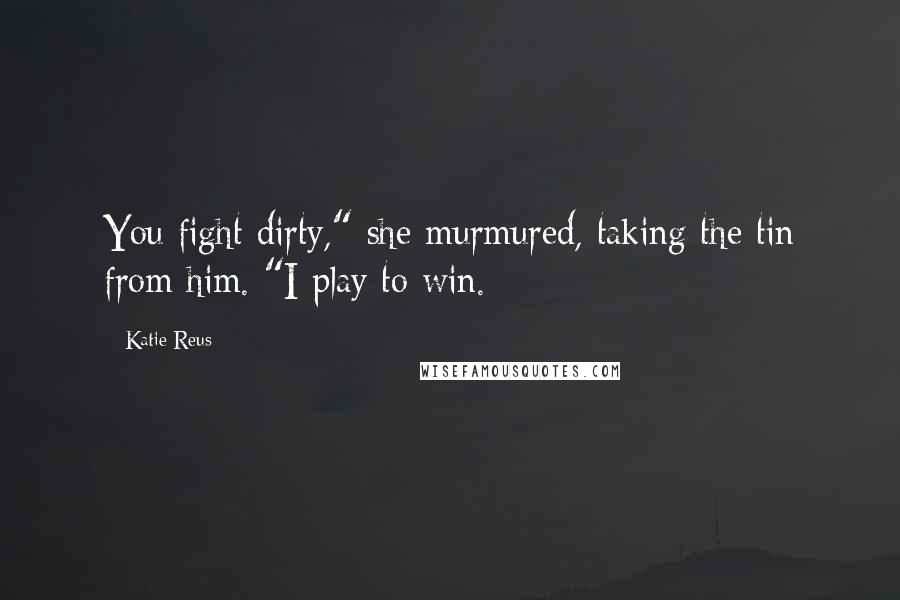 Katie Reus Quotes: You fight dirty," she murmured, taking the tin from him. "I play to win.