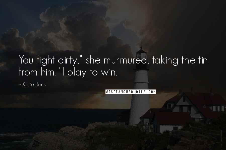 Katie Reus Quotes: You fight dirty," she murmured, taking the tin from him. "I play to win.