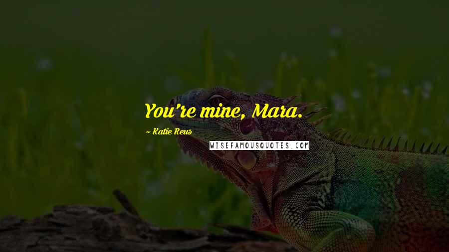 Katie Reus Quotes: You're mine, Mara.