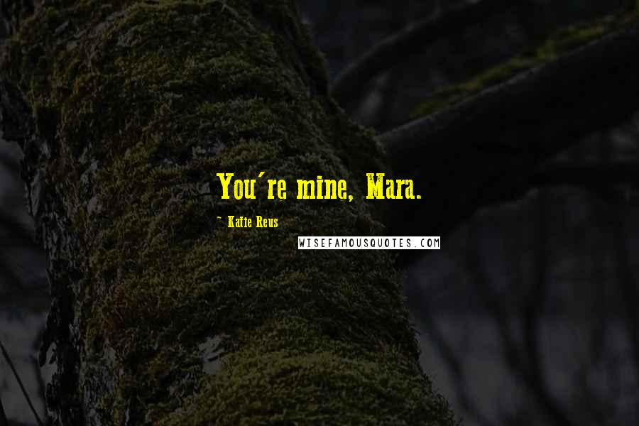 Katie Reus Quotes: You're mine, Mara.