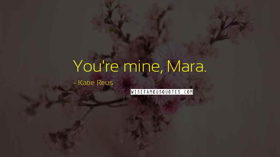 Katie Reus Quotes: You're mine, Mara.