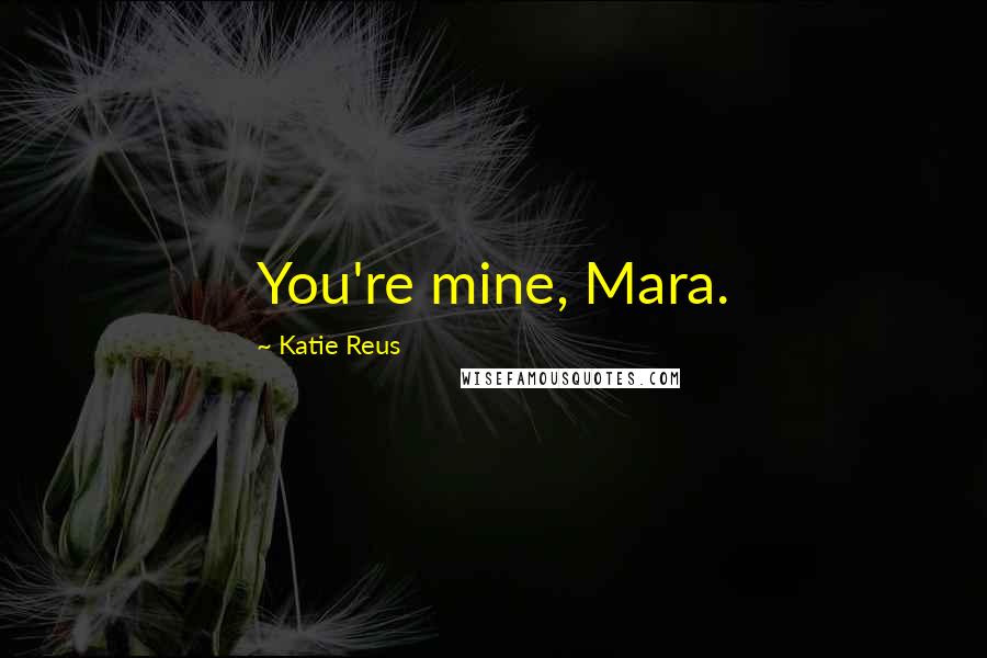 Katie Reus Quotes: You're mine, Mara.