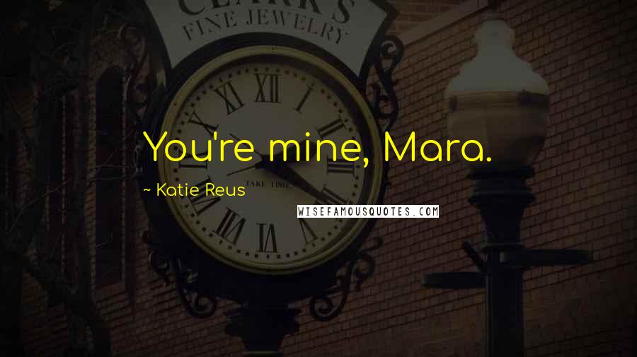 Katie Reus Quotes: You're mine, Mara.
