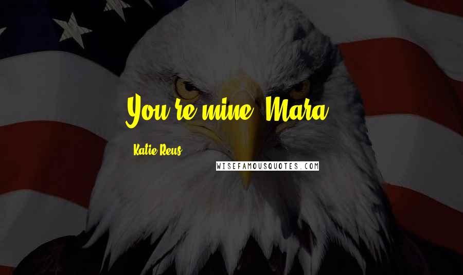 Katie Reus Quotes: You're mine, Mara.