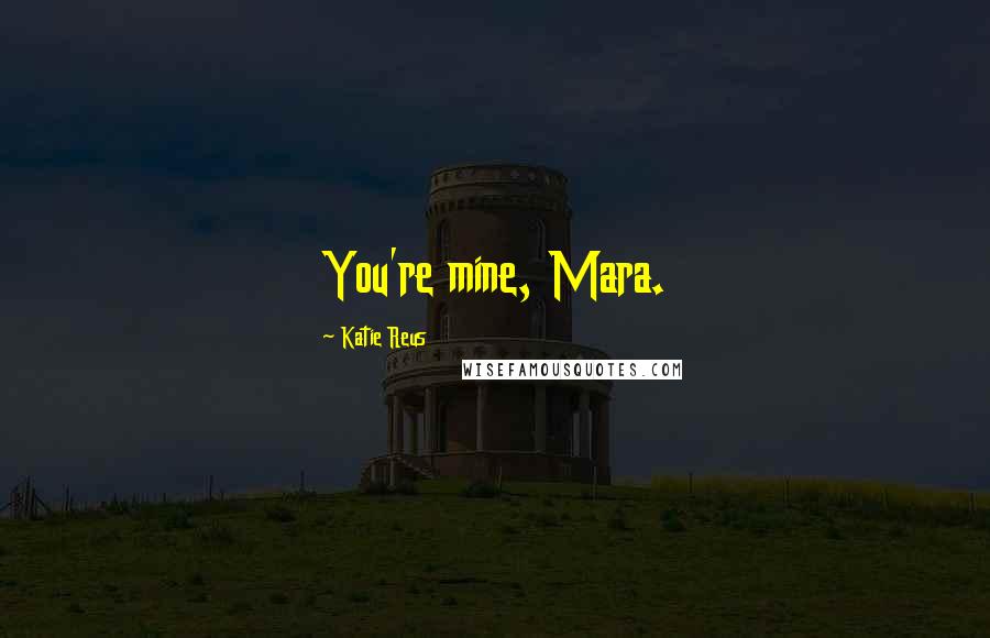 Katie Reus Quotes: You're mine, Mara.
