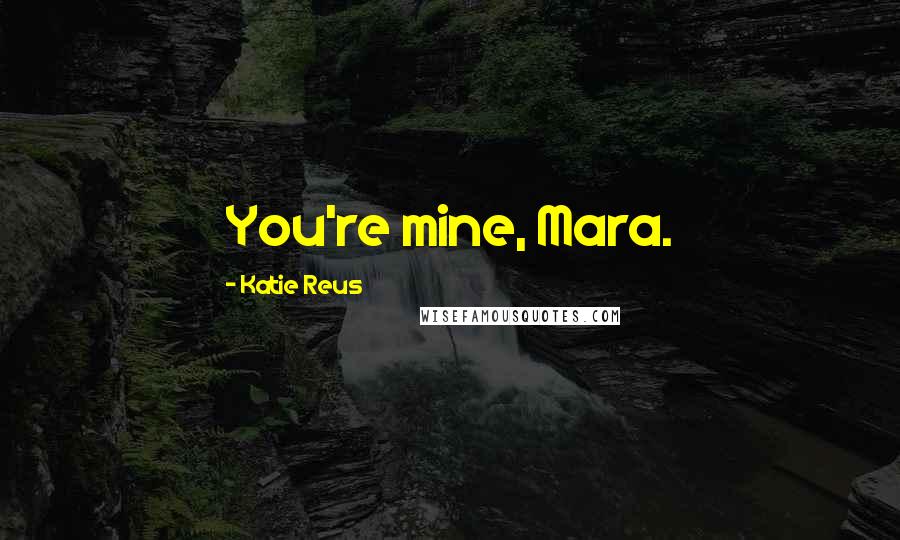 Katie Reus Quotes: You're mine, Mara.