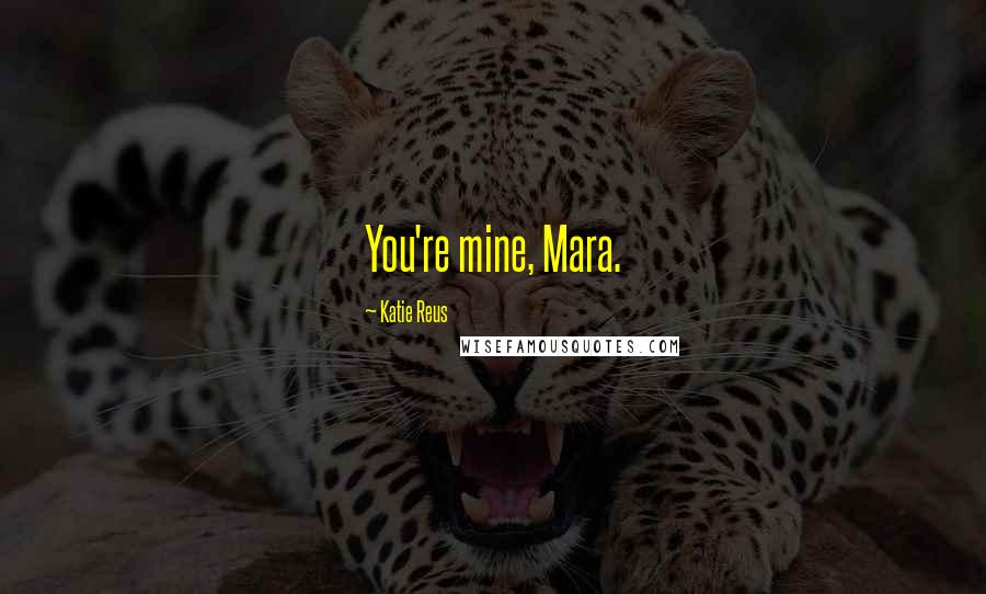 Katie Reus Quotes: You're mine, Mara.
