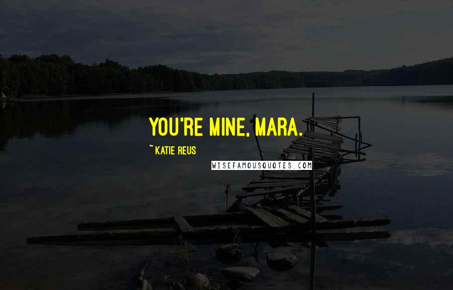 Katie Reus Quotes: You're mine, Mara.