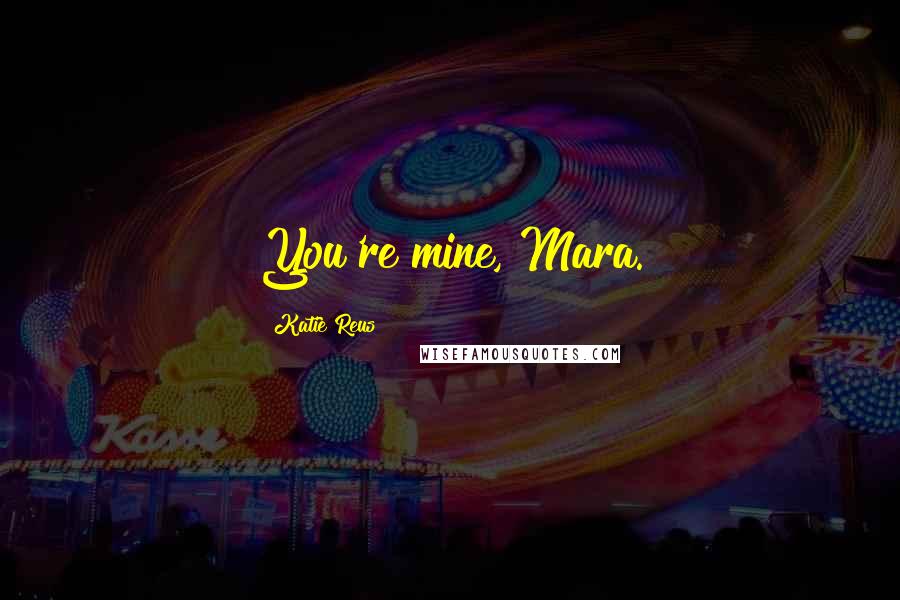 Katie Reus Quotes: You're mine, Mara.