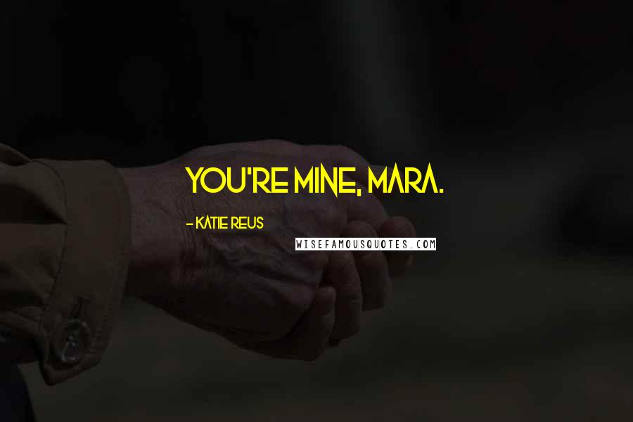 Katie Reus Quotes: You're mine, Mara.